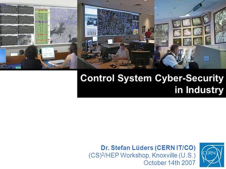 Control System Cyber-Security in Industry Dr. Stefan Lüders (CERN IT/CO) (CS) 2 /HEP Workshop, Knoxville (U.S.) October 14th 2007.