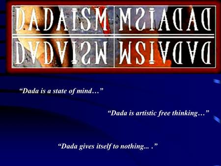 “Dada is a state of mind…” “Dada is artistic free thinking…” “Dada gives itself to nothing....”
