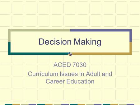 Decision Making ACED 7030 Curriculum Issues in Adult and Career Education.
