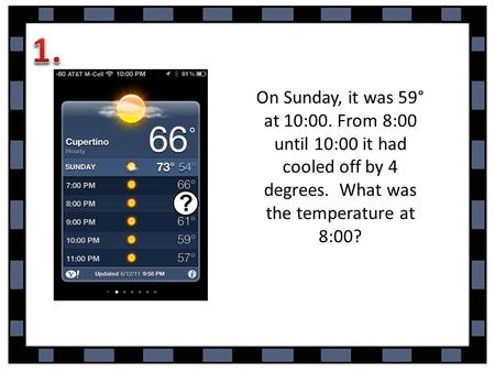 On Sunday, it was 59° at 10:00. From 8:00 until 10:00 it had cooled off by 4 degrees. What was the temperature at 8:00?