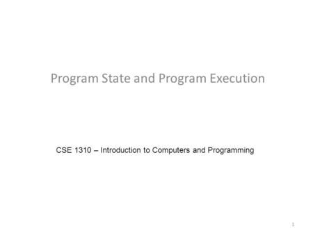 Program State and Program Execution CSE 1310 – Introduction to Computers and Programming 1.