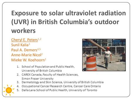 Exposure to solar ultraviolet radiation (UVR) in British Columbia’s outdoor workers Cheryl E. Peters 1,2 Sunil Kalia 3 Paul A. Demers 4,5 Anne-Marie Nicol.