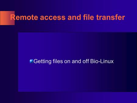 Remote access and file transfer Getting files on and off Bio-Linux.
