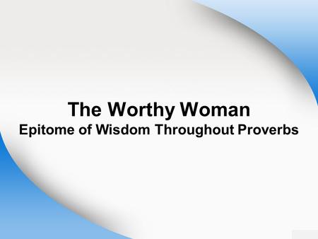 The Worthy Woman Epitome of Wisdom Throughout Proverbs.