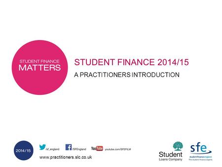 Www.practitioners.slc.co.uk STUDENT FINANCE 2014/15 A PRACTITIONERS INTRODUCTION.
