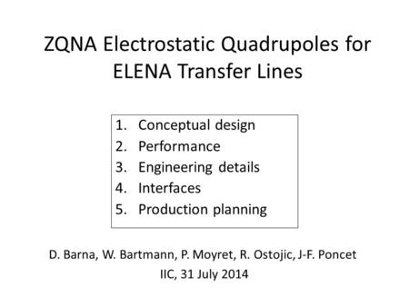 ZQNA Electrostatic Quadrupoles for ELENA Transfer Lines 1.Conceptual design 2.Performance 3.Engineering details 4.Interfaces 5.Production planning D. Barna,