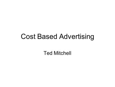 Cost Based Advertising Ted Mitchell. Three Methods for Setting Advertising Budget Cost Based Advertising Competitive Based Advertising Customer Based.