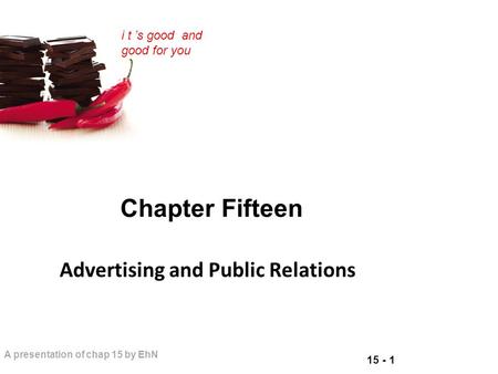 15 - 1 A presentation of chap 15 by EhN i t ’s good and good for you Chapter Fifteen Advertising and Public Relations.