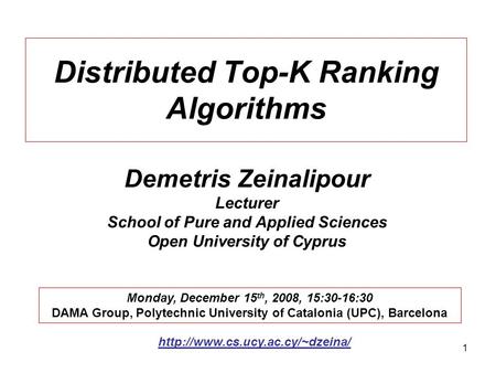 1 Distributed Top-K Ranking Algorithms Demetris Zeinalipour Lecturer School of Pure and Applied Sciences Open University of Cyprus Monday, December 15.