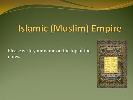 Please write your name on the top of the notes. Leadership after Muhammad and the Spread of Islam 632 – 661: leaders known as caliphs (“deputies” or.