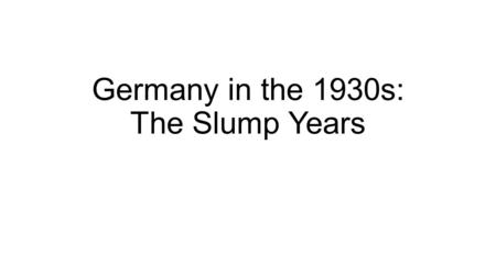 Germany in the 1930s: The Slump Years. The Impact of the Recession upon 1930s Germany 1929 Wall Street Crash – collapse of American banks led to the US.