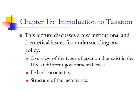 Chapter 18: Introduction to Taxation This lecture discusses a few institutional and theoretical issues for understanding tax policy. Overview of the types.