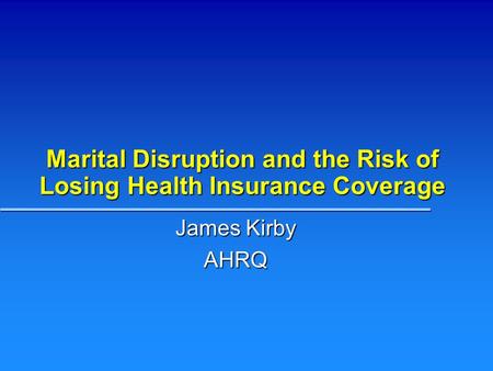 Marital Disruption and the Risk of Losing Health Insurance Coverage James Kirby AHRQ.