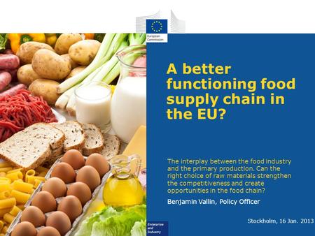 Enterprise and Industry A better functioning food supply chain in the EU? The interplay between the food industry and the primary production. Can the right.