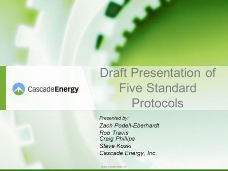 © 2012 Cascade Energy, Inc. Draft Presentation of Five Standard Protocols Presented by: Zach Podell-Eberhardt Rob Travis Craig Phillips Steve Koski Cascade.