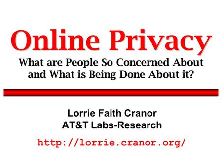 Lorrie Faith Cranor AT&T Labs-Research  Online Privacy What are People So Concerned About and What is Being Done About it?