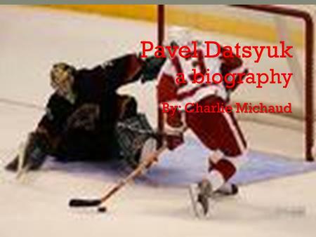 By: Charlie Michaud.  When Pavel gets on the ice you know he’s going to score!!!!!!!!!!!!!!!!!!!!!!!!!!!  My biography is on Pavel Datsyuk, a Russian-born.