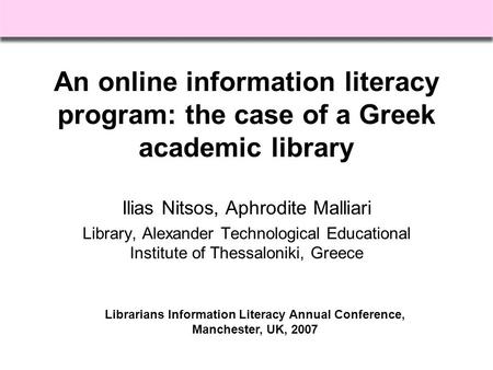 An online information literacy program: the case of a Greek academic library Ilias Nitsos, Aphrodite Malliari Library, Alexander Technological Educational.