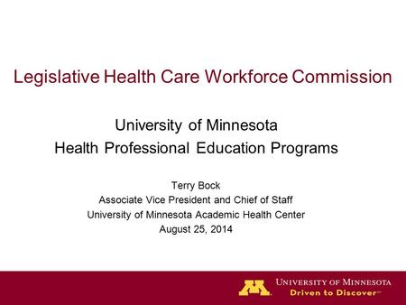 Legislative Health Care Workforce Commission University of Minnesota Health Professional Education Programs Terry Bock Associate Vice President and Chief.