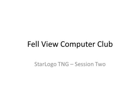 Fell View Computer Club StarLogo TNG – Session Two.