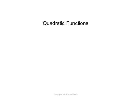 Quadratic Functions Copyright 2014 Scott Storla.