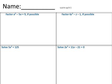 Name:__________ warm-up 9-1 Factor a 2 – 5a + 9, if possibleFactor 6z 2 – z – 1, if possible Solve 5x 2 = 125Solve 2x 2 + 11x – 21 = 0.