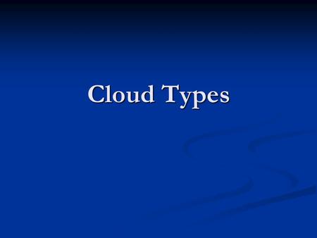 Cloud Types. Main Classifications Cumulus – puffy clouds, that often have a flat base. Some people call them “cauliflower clouds”. They often have the.