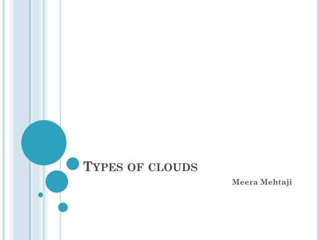 T YPES OF CLOUDS Meera Mehtaji. CLOUDS F OUR T YPES OF C LOUDS Cirrus Clouds Cumulonimbus Clouds Cumulus clouds Stratus Clouds.
