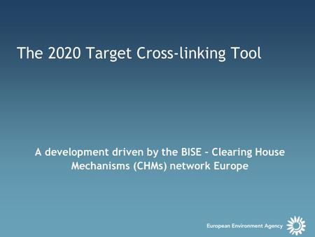 The 2020 Target Cross-linking Tool A development driven by the BISE – Clearing House Mechanisms (CHMs) network Europe.