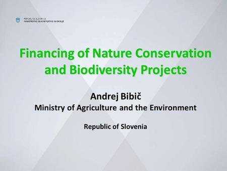 REPUBLIKA SLOVENIJA MINISTRSTVO ZA KMETIJSTVO IN OKOLJE Financing of Nature Conservation and Biodiversity Projects Financing of Nature Conservation and.