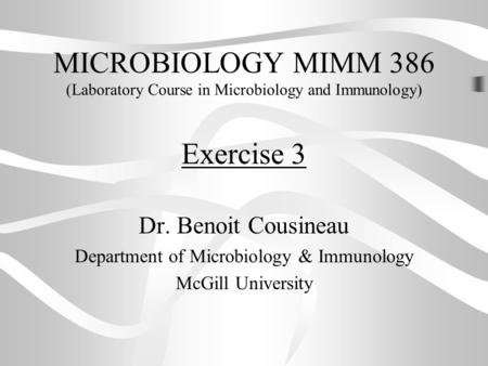 MICROBIOLOGY MIMM 386 (Laboratory Course in Microbiology and Immunology) Dr. Benoit Cousineau Department of Microbiology & Immunology McGill University.
