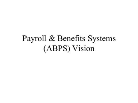 Payroll & Benefits Systems (ABPS) Vision. FUTURE UWPC APPOINTMENT, PAYROLL & BENEFITS PROCESSES Administrators Employees System Budget DataInstit. Appt.