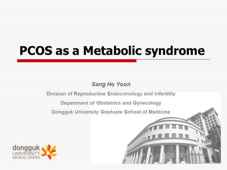PCOS as a Metabolic syndrome Sang Ho Yoon Division of Reproductive Endocrinology and Infertility Department of Obstetrics and Gynecology Dongguk University.