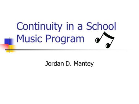 Continuity in a School Music Program Jordan D. Mantey.