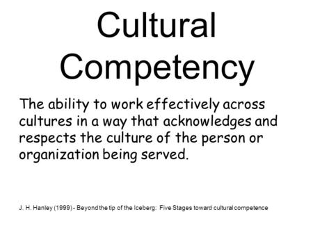 Cultural Competency The ability to work effectively across cultures in a way that acknowledges and respects the culture of the person or organization being.