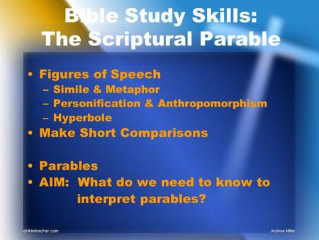 Bible Study Skills: The Scriptural Parable Figures of Speech –Simile & Metaphor –Personification & Anthropomorphism –Hyperbole Make Short Comparisons Parables.