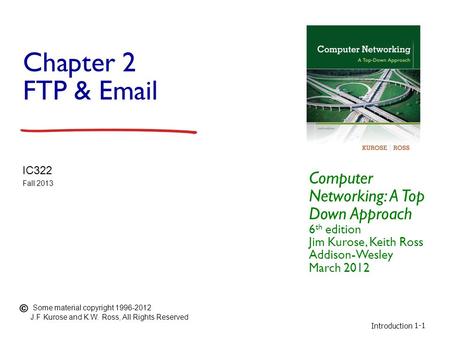 Introduction 1-1 Chapter 2 FTP & Email Computer Networking: A Top Down Approach 6 th edition Jim Kurose, Keith Ross Addison-Wesley March 2012 IC322 Fall.