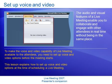 Live Meeting 2007: Presenter's companion Set up voice and video The audio and visual features of a Live Meeting enable you to collaborate and engage with.