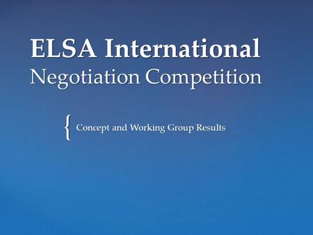 { ELSA International Negotiation Competition Concept and Working Group Results.