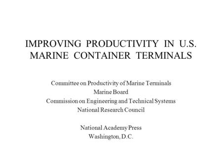 IMPROVING PRODUCTIVITY IN U.S. MARINE CONTAINER TERMINALS Committee on Productivity of Marine Terminals Marine Board Commission on Engineering and Technical.