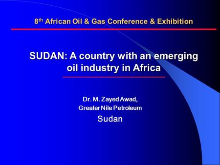 Dr. M. Zayed Awad, Greater Nile Petroleum Sudan SUDAN: A country with an emerging oil industry in Africa 8 th African Oil & Gas Conference & Exhibition.