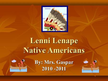 Lenni Lenape Native Americans By: Mrs. Gaspar 2010 -2011.