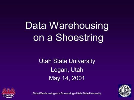 Data Warehousing on a Shoestring – Utah State University Data Warehousing on a Shoestring Utah State University Logan, Utah May 14, 2001.