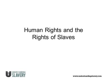 Human Rights and the Rights of Slaves. Summary of the Universal Declaration of Human Rights (1948) Everyone has the right to: Be born free and should.