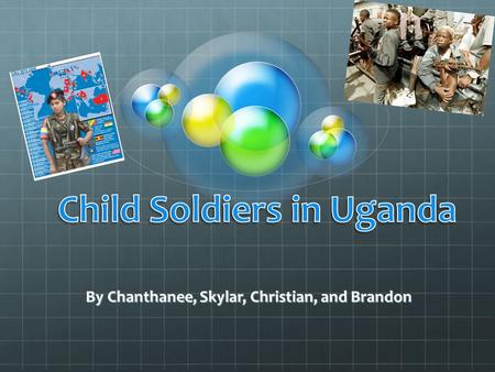 By Chanthanee, Skylar, Christian, and Brandon. Why? There is a war going on in Uganda over in a rebellion over the government. They need people soldiers.
