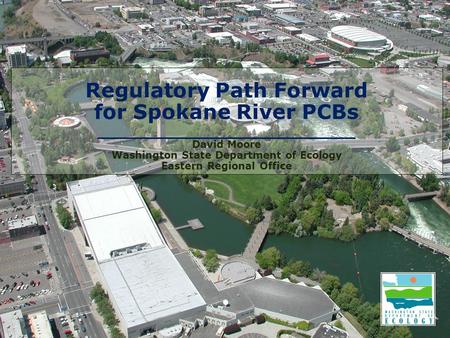 Regulatory Path Forward for Spokane River PCBs ________________________ David Moore Washington State Department of Ecology Eastern Regional Office.