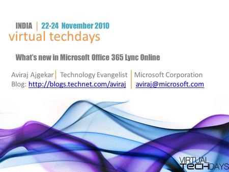 Virtual techdays INDIA │ 22-24 November 2010 What’s new in Microsoft Office 365 Lync Online Aviraj Ajgekar │ Technology Evangelist │ Microsoft Corporation.