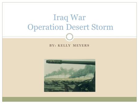 BY: KELLY MEYERS Iraq War Operation Desert Storm.
