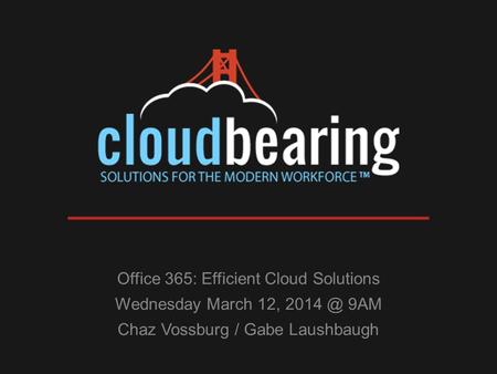 Office 365: Efficient Cloud Solutions Wednesday March 12, 9AM Chaz Vossburg / Gabe Laushbaugh.