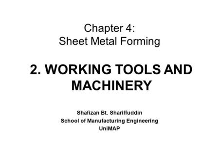 Chapter 4: Sheet Metal Forming Shafizan Bt. Shariffuddin School of Manufacturing Engineering UniMAP 2. WORKING TOOLS AND MACHINERY.